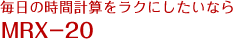 毎日の時間計算をラクにしたいなら MRX-20