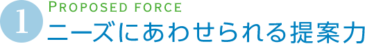 ニーズにあわせられる提案力