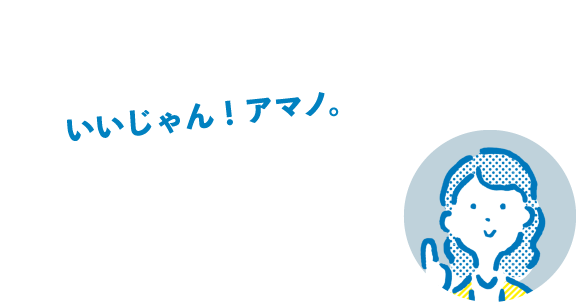 いいじゃん！アマノ。