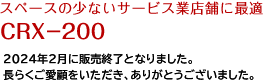 スペースの少ないサービス業店舗に最適 CRX-200