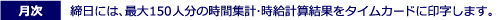 締日には、最大150人分の時間集計･時給計算結果をタイムカードに印字します。