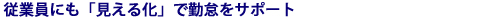 従業員にも見える化で勤怠をサポート