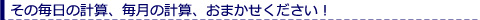 その毎日の計算、毎月の計算、おまかせください！