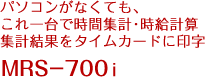 パソコンがなくても、これ一台で時間集計･時給計算 集計結果をタイムカードに印字 MRS-700