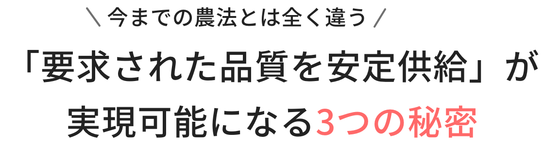 今までの農法とは全く違う「要求された品質を安定供給」が実現可能になる3つの秘密
