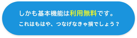 しかも無料です。これはもはや、つなげなきゃ損でしょう？