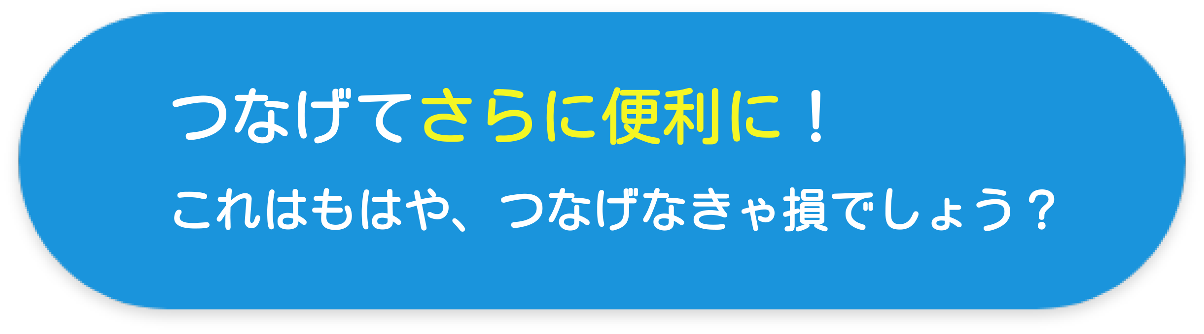 さらに便利に。これはもはや、つなげなきゃ損でしょう？