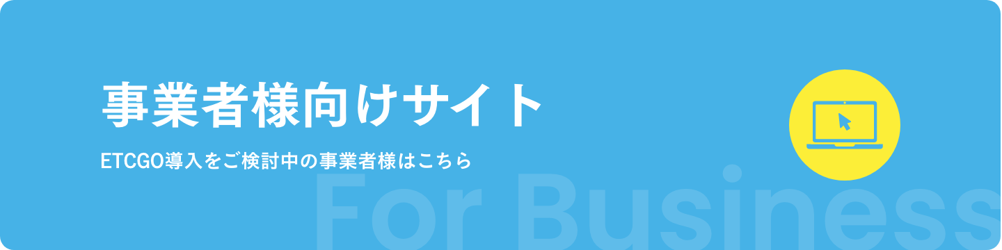 事業者様向けサイト ETCGO導入をご検討中の事業者様はこちら