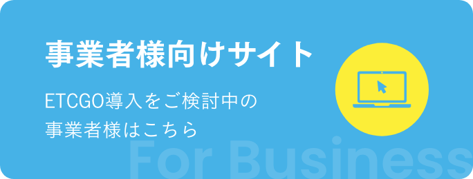 事業者様向けサイト ETCGO導入をご検討中の事業者様はこちら