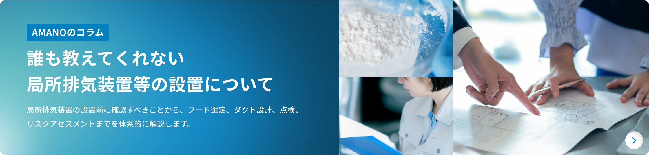 AMANOのコラム 誰も教えてくれない局所排気装置等の設置について 局所排気装置の設置前に確認すべきことから、フード選定、ダクト設計、点検、リスクアセスメントまでを体系的に解説します。