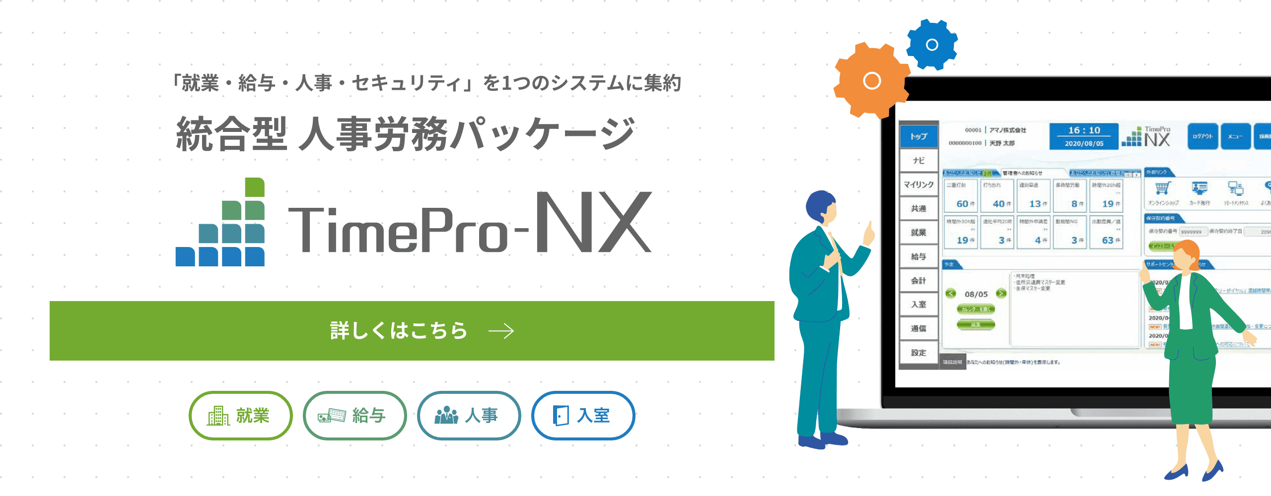 「就業・給与・人事・セキュリティ」をこれ1つで。統合型 人事労務パッケージ TimePro-NXの詳細はこちら。